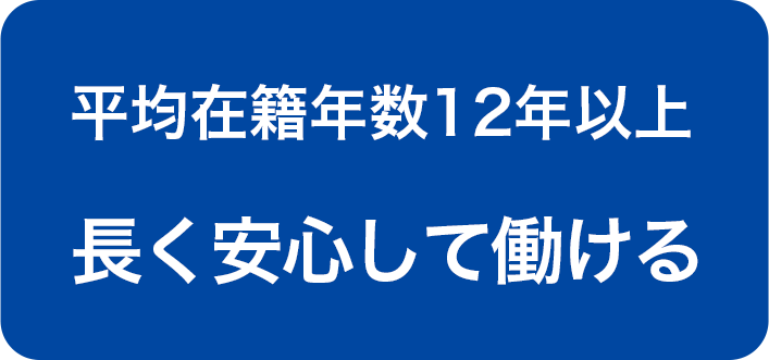 平均在籍年数12年以上長く安心して働ける