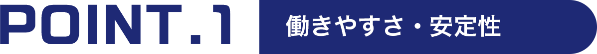 POINT.1 働きやすさ・安定性