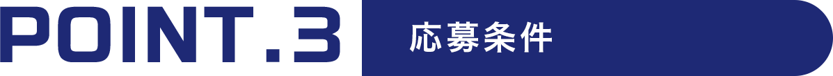 POINT.3 応募条件